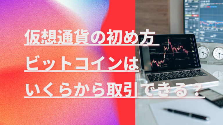 仮想通貨の初め方 ビットコインはいくらから取引できる？